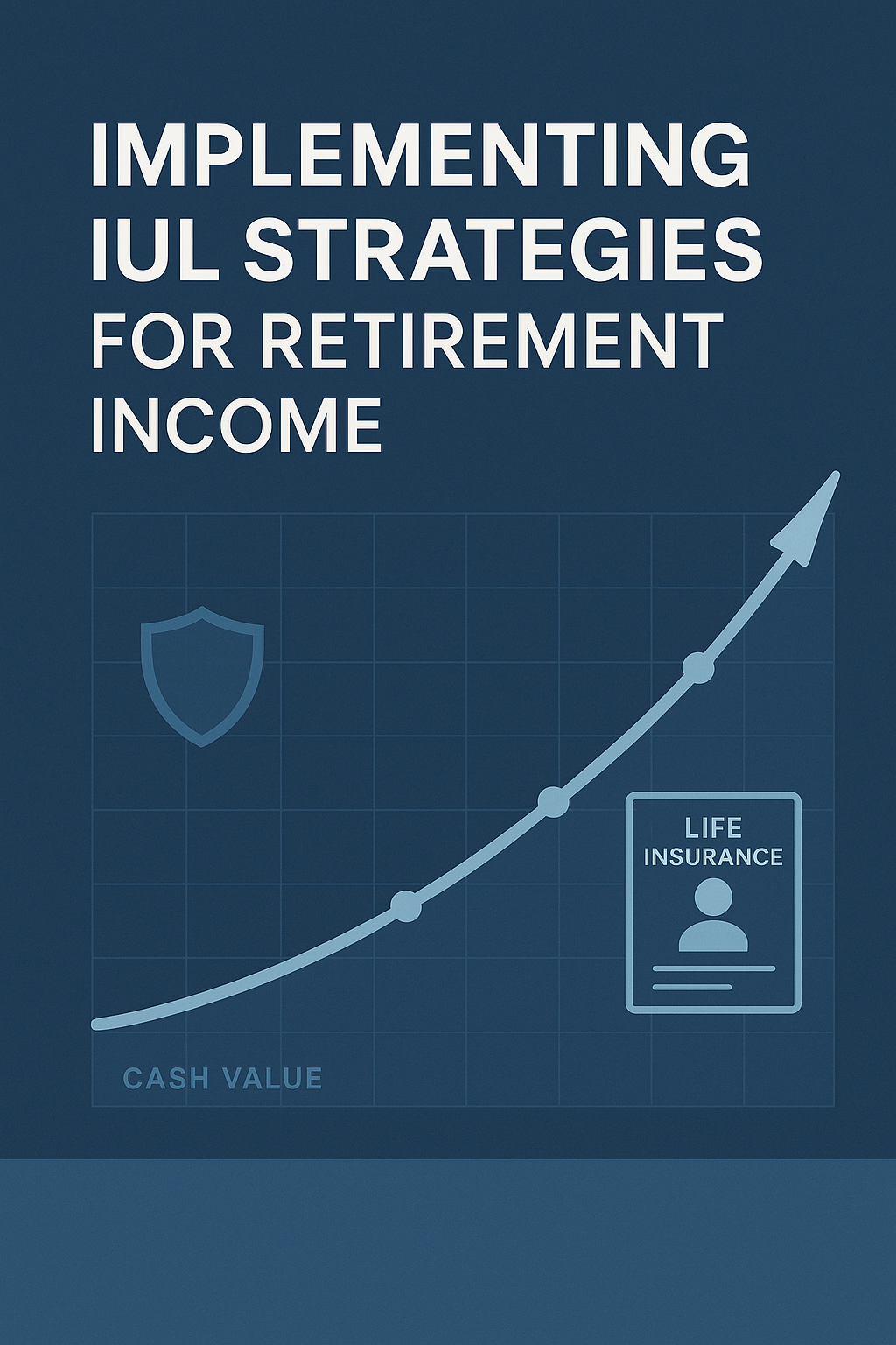 Implementing IUL Strategies for Retirement Income: A Practical Guide for Advisors and Savvy Pre-Retirees cover